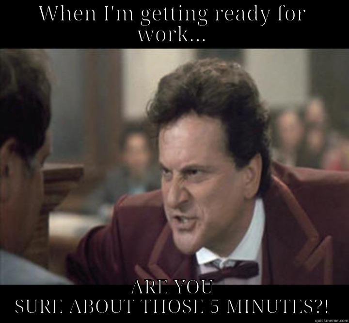 When I'm getting ready for work... - WHEN I'M GETTING READY FOR WORK... ARE YOU SURE ABOUT THOSE 5 MINUTES?! Misc