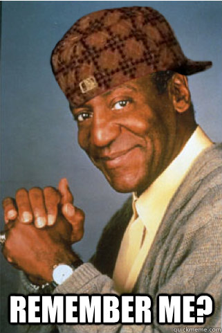  Remember me?  Scumbag Bill Cosby