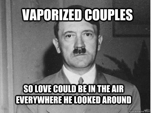 vaporized couples So love could be in the air everywhere he looked around  Misunderstood Hitler
