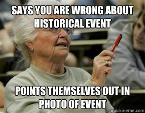 says you are wrong about historical event points themselves out in photo of event  Senior College Student