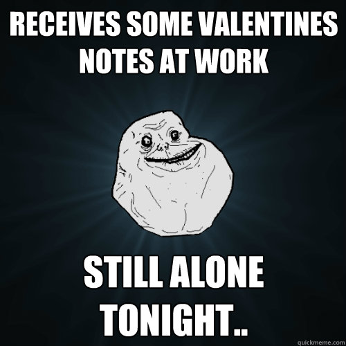 Receives some valentines notes at work still alone tonight..  Forever Alone