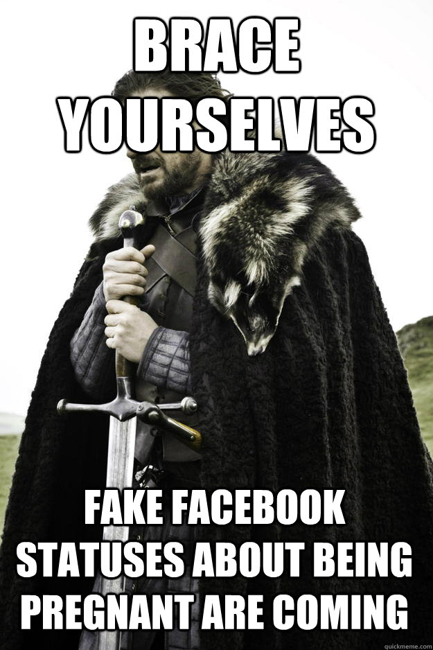 brace yourselves fake facebook statuses about being pregnant are coming  Winter is coming