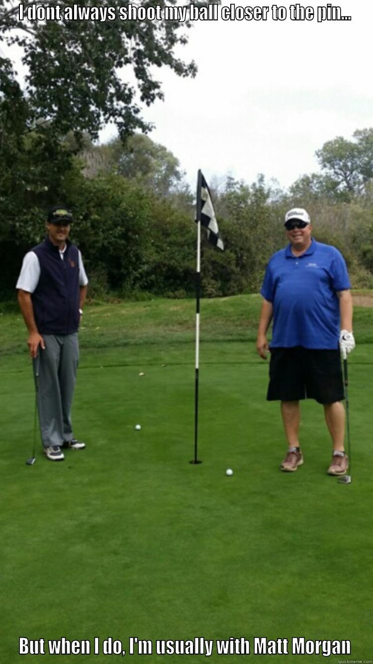 I DONT ALWAYS SHOOT MY BALL CLOSER TO THE PIN... BUT WHEN I DO, I'M USUALLY WITH MATT MORGAN The Most Interesting Man In The World