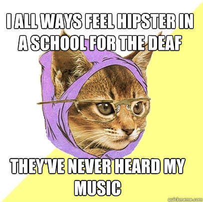 i all ways feel hipster in a school for the deaf they've never heard my music  Hipster Kitty