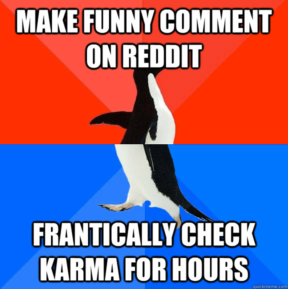 make funny comment on reddit frantically check karma for hours  Socially Awesome Awkward Penguin