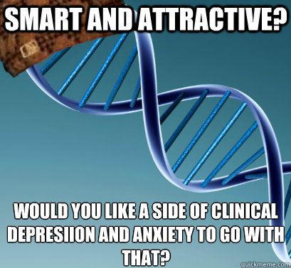 smart and attractive? would you like a side of clinical depresiion and anxiety to go with that?
  Scumbag DNA