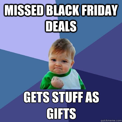 missed black Friday deals gets stuff as  
gifts  Success Kid