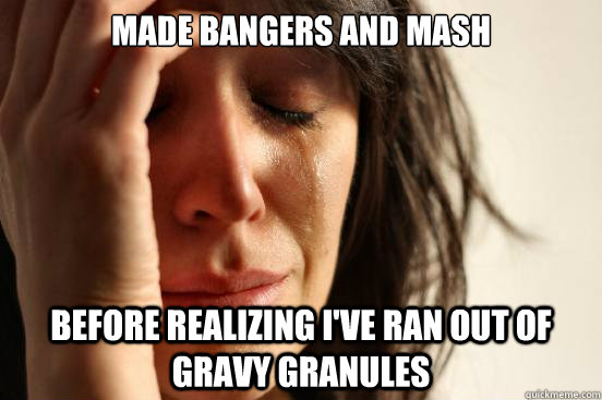 Made bangers and mash before realizing i've ran out of gravy granules - Made bangers and mash before realizing i've ran out of gravy granules  First World Problems