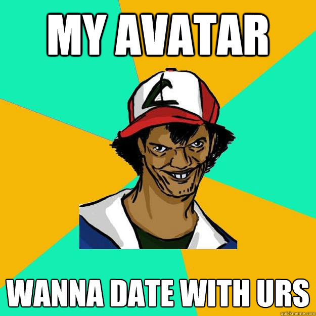 my avatar wanna date with urs
  Ash Pedreiro