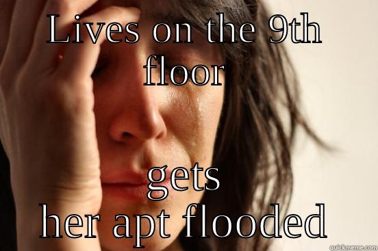 LIVES ON THE 9TH FLOOR GETS HER APT FLOODED First World Problems
