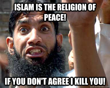 Islam is the religion of peace! If you don't agree I kill you!  