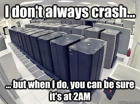 I don't always crash... ... but when I do, you can be sure it's at 2AM  