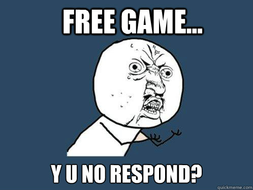 FREE GAME... y u no respond?  Y U No
