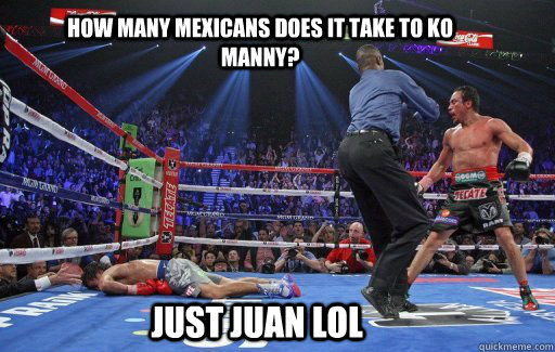 How many Mexicans does it take to KO Manny? Just Juan lol - How many Mexicans does it take to KO Manny? Just Juan lol  Pacquiao