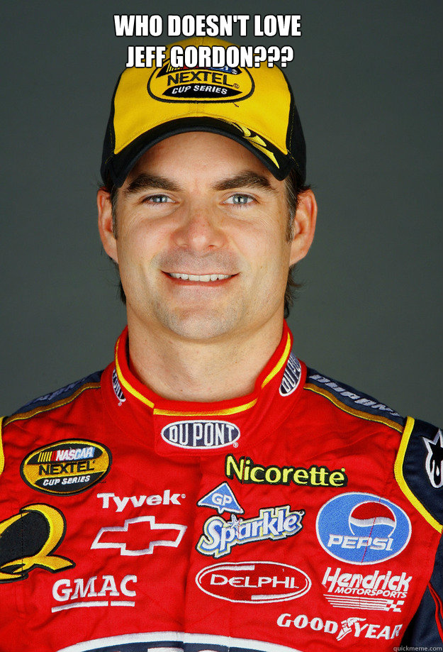 Who doesn't Love
 Jeff Gordon??? - Who doesn't Love
 Jeff Gordon???  Jeff Gordon