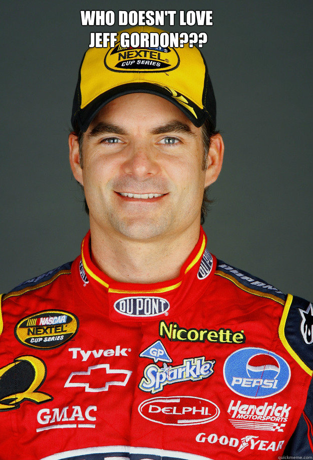 Who doesn't Love
 Jeff Gordon???  Jeff Gordon