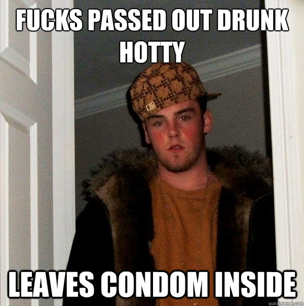 fucks passed out drunk hotty leaves condom inside - fucks passed out drunk hotty leaves condom inside  Scumbag Steve