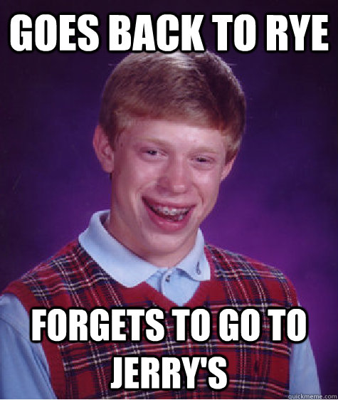 Goes Back To Rye Forgets To go to jerry's - Goes Back To Rye Forgets To go to jerry's  Bad Luck Brian