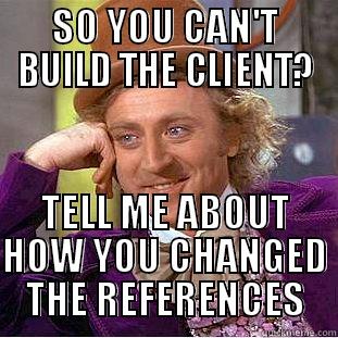 SO YOU CAN'T BUILD THE CLIENT? TELL ME ABOUT HOW YOU CHANGED THE REFERENCES Condescending Wonka