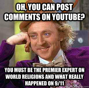Oh, you can post comments on YouTube? You must be the premier expert on world religions and what really happened on 9/11  Condescending Wonka