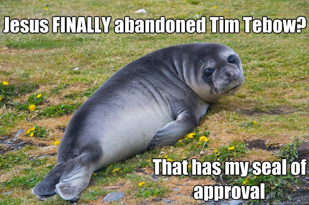 Jesus FINALLY abandoned Tim Tebow? That has my seal of approval - Jesus FINALLY abandoned Tim Tebow? That has my seal of approval  sad seal