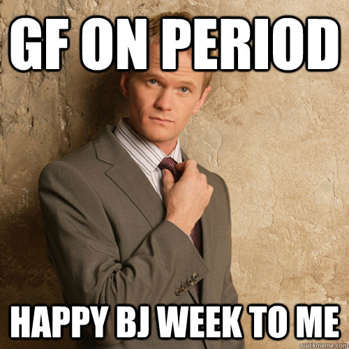 gf on period happy bj week to me - gf on period happy bj week to me  barney stinson