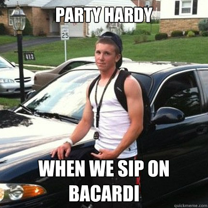 PARTY HARDY  WHEN WE SIP ON BACARDI - PARTY HARDY  WHEN WE SIP ON BACARDI  High School Douchebag