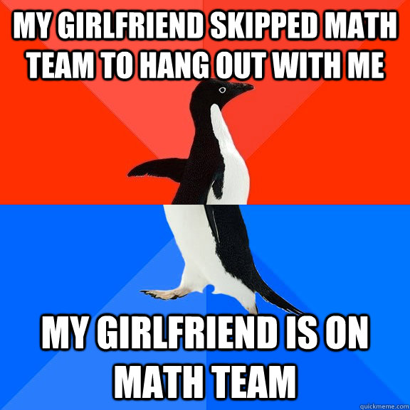 My girlfriend skipped math team to hang out with me my girlfriend is on math team  Socially Awesome Awkward Penguin