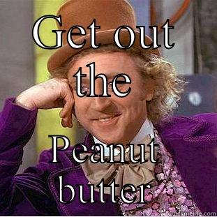 GET OUT THE PEANUT BUTTER Condescending Wonka