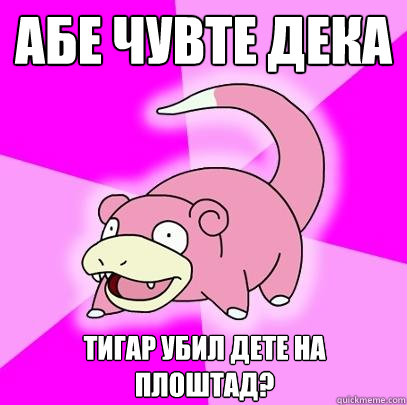 абе чувте дека тигар убил дете на плоштад?  Slowpoke