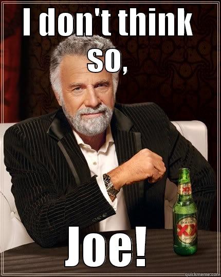 I DON'T THINK SO, JOE! The Most Interesting Man In The World