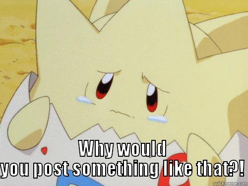  WHY WOULD YOU POST SOMETHING LIKE THAT?! Misc