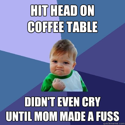 hit head on
coffee table didn't even cry
until mom made a fuss  Success Kid