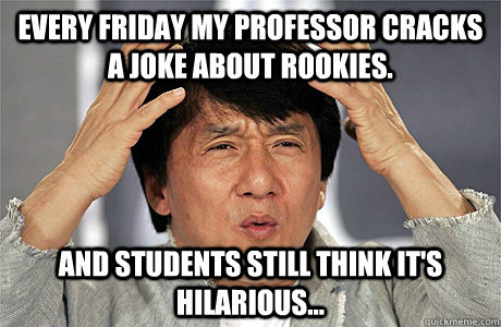 Every Friday my professor cracks a joke about Rookies. and students still think it's hilarious... - Every Friday my professor cracks a joke about Rookies. and students still think it's hilarious...  Jackie Chan Meme