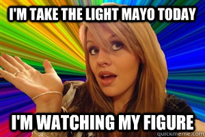 i'm take the light mayo today i'm watching my figure  dumb blonde
