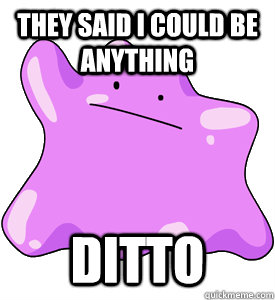 They said I could be anything Ditto  