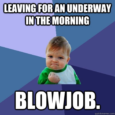 leaving for an underway in the morning blowjob.  Success Kid