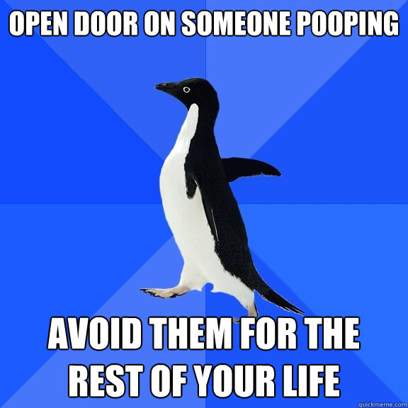 Open door on someone pooping avoid them for the rest of your life  Socially Awkward Penguin
