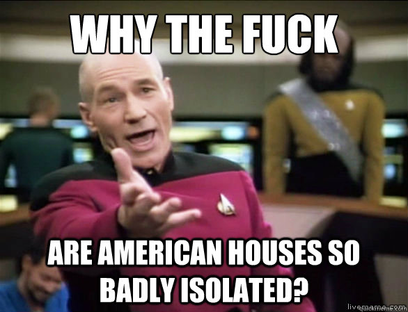 Why the fuck Are american houses so badly isolated?  Annoyed Picard HD
