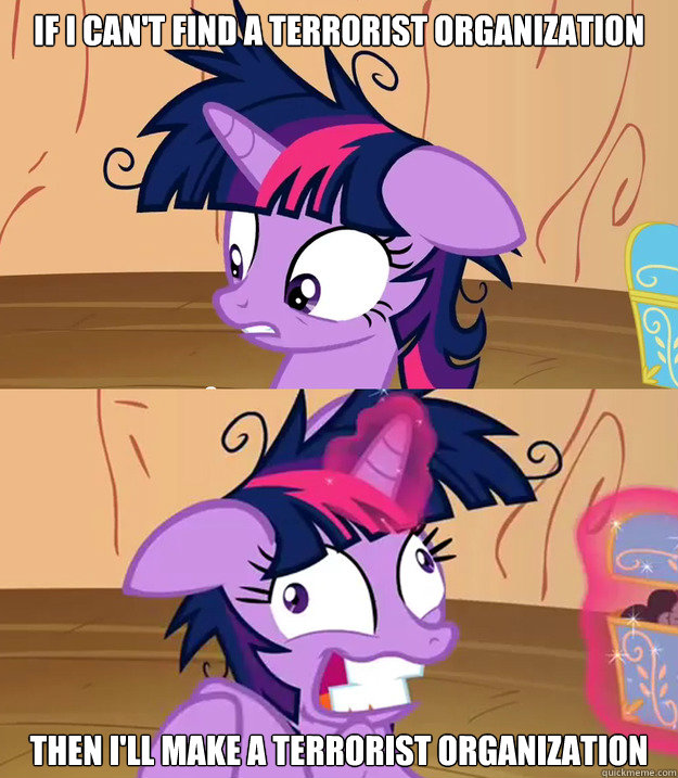 If I can't find a terrorist organization then I'll make a terrorist organization - If I can't find a terrorist organization then I'll make a terrorist organization  Tardy Twilight Sparkle