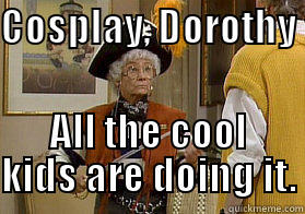 COSPLAY, DOROTHY                                                                   ALL THE COOL KIDS ARE DOING IT. Misc