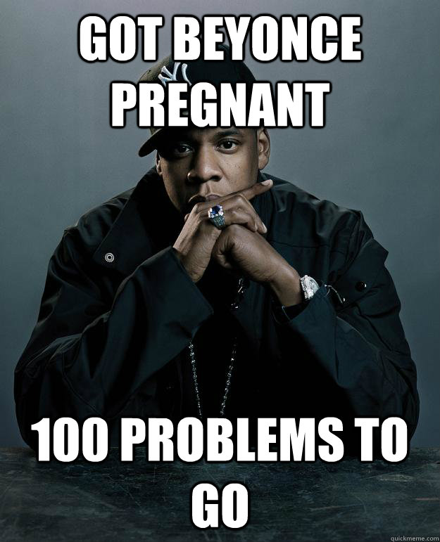 got beyonce pregnant  100 problems to go  Jay Z Problems
