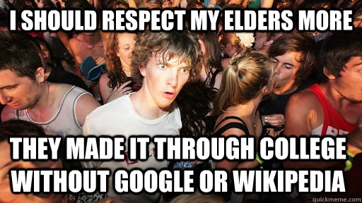 I should respect my elders more they made it through college without Google or Wikipedia   Sudden Clarity Clarence