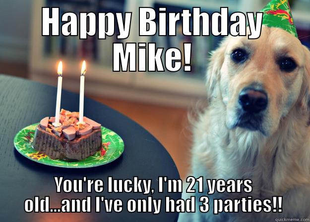 HAPPY BIRTHDAY MIKE! YOU'RE LUCKY, I'M 21 YEARS OLD...AND I'VE ONLY HAD 3 PARTIES!! Sad Birthday Dog