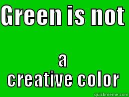 GREEN IS NOT  A CREATIVE COLOR Misc