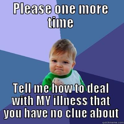 PLEASE ONE MORE TIME TELL ME HOW TO DEAL WITH MY ILLNESS THAT YOU HAVE NO CLUE ABOUT Success Kid