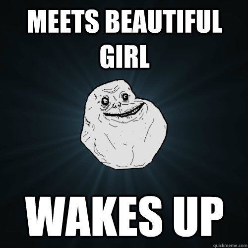 Meets beautiful girl wakes up - Meets beautiful girl wakes up  Forever Alone