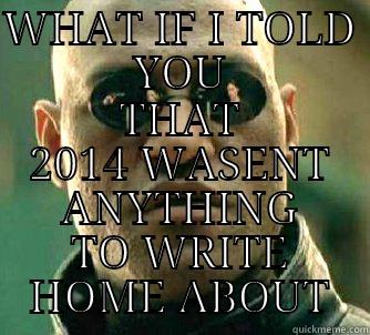 WHAT IF I TOLD YOU THAT 2014 WASENT ANYTHING TO WRITE HOME ABOUT Matrix Morpheus