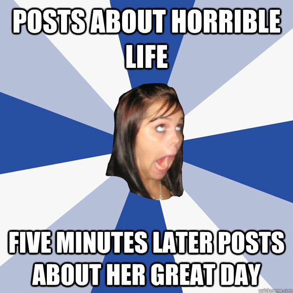 Posts about horrible life Five minutes later posts about her great day  Annoying Facebook Girl