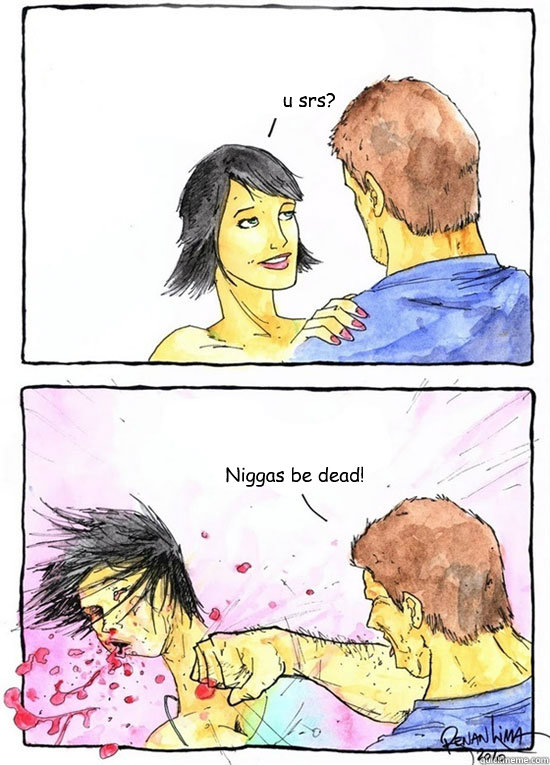 u srs? Niggas be dead!  Alpha Boyfriend